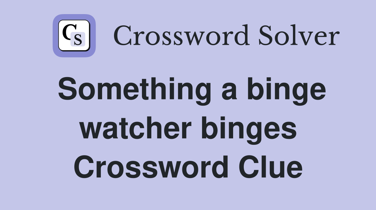 Something a binge watcher binges Crossword Clue Answers Crossword